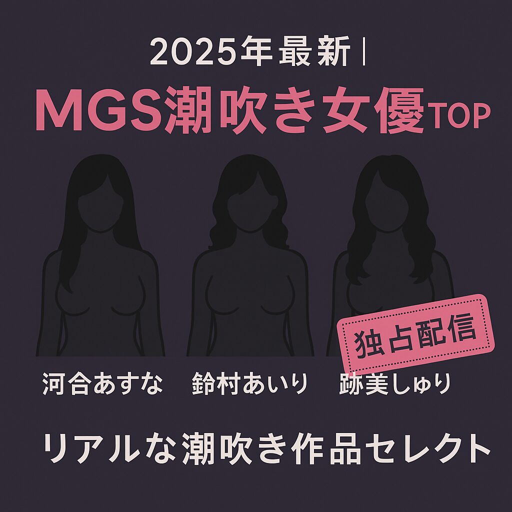 🌊 2025年版｜MGS動画で観る！リアル潮吹き女優＆作品3選